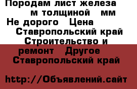 Породам лист железа 1.8*1.8 м.толщиной 20мм. Не дорого › Цена ­ 15 000 - Ставропольский край Строительство и ремонт » Другое   . Ставропольский край